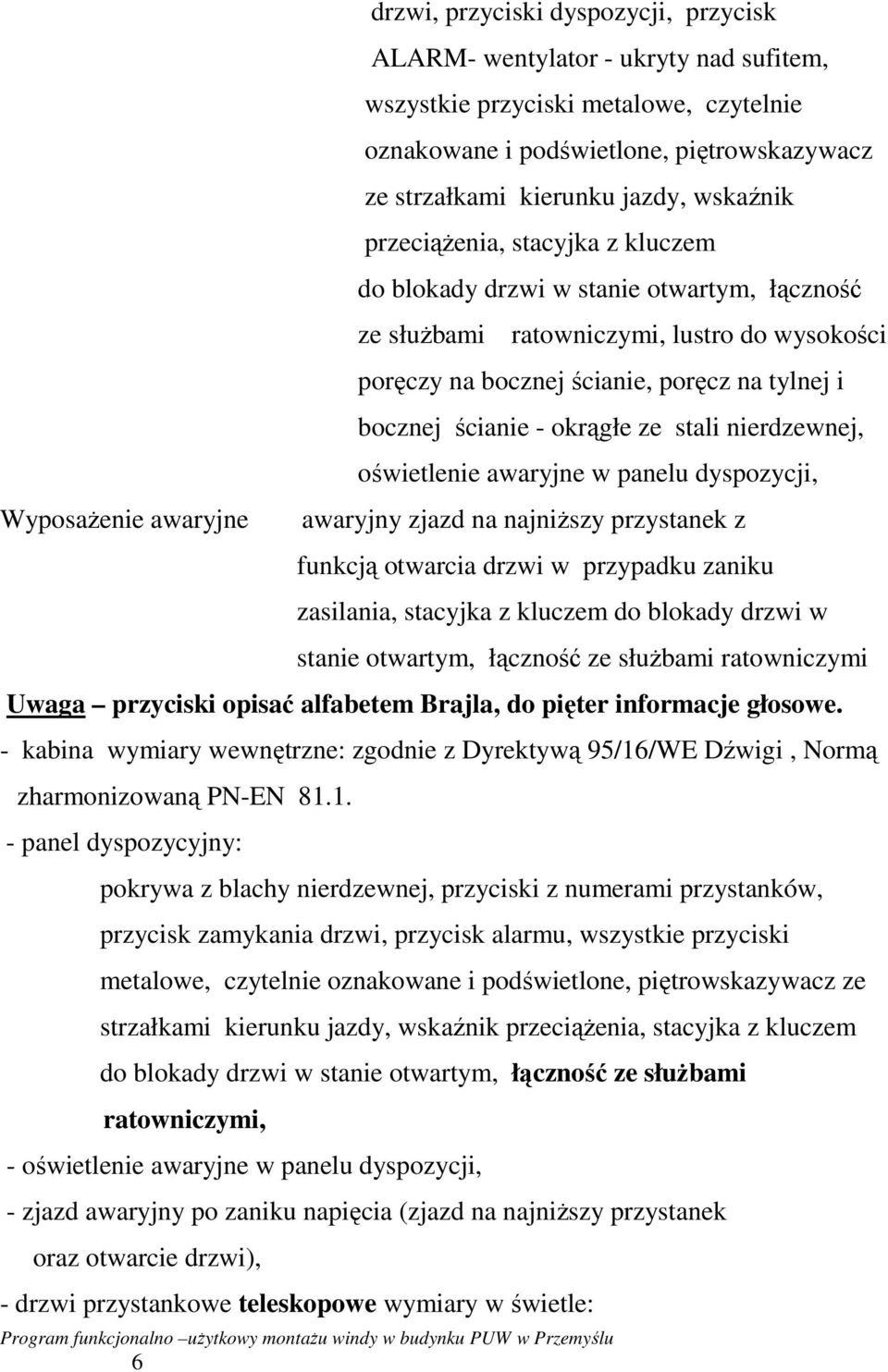 bocznej ścianie - okrągłe ze stali nierdzewnej, oświetlenie awaryjne w panelu dyspozycji, awaryjny zjazd na najniŝszy przystanek z funkcją otwarcia drzwi w przypadku zaniku zasilania, stacyjka z