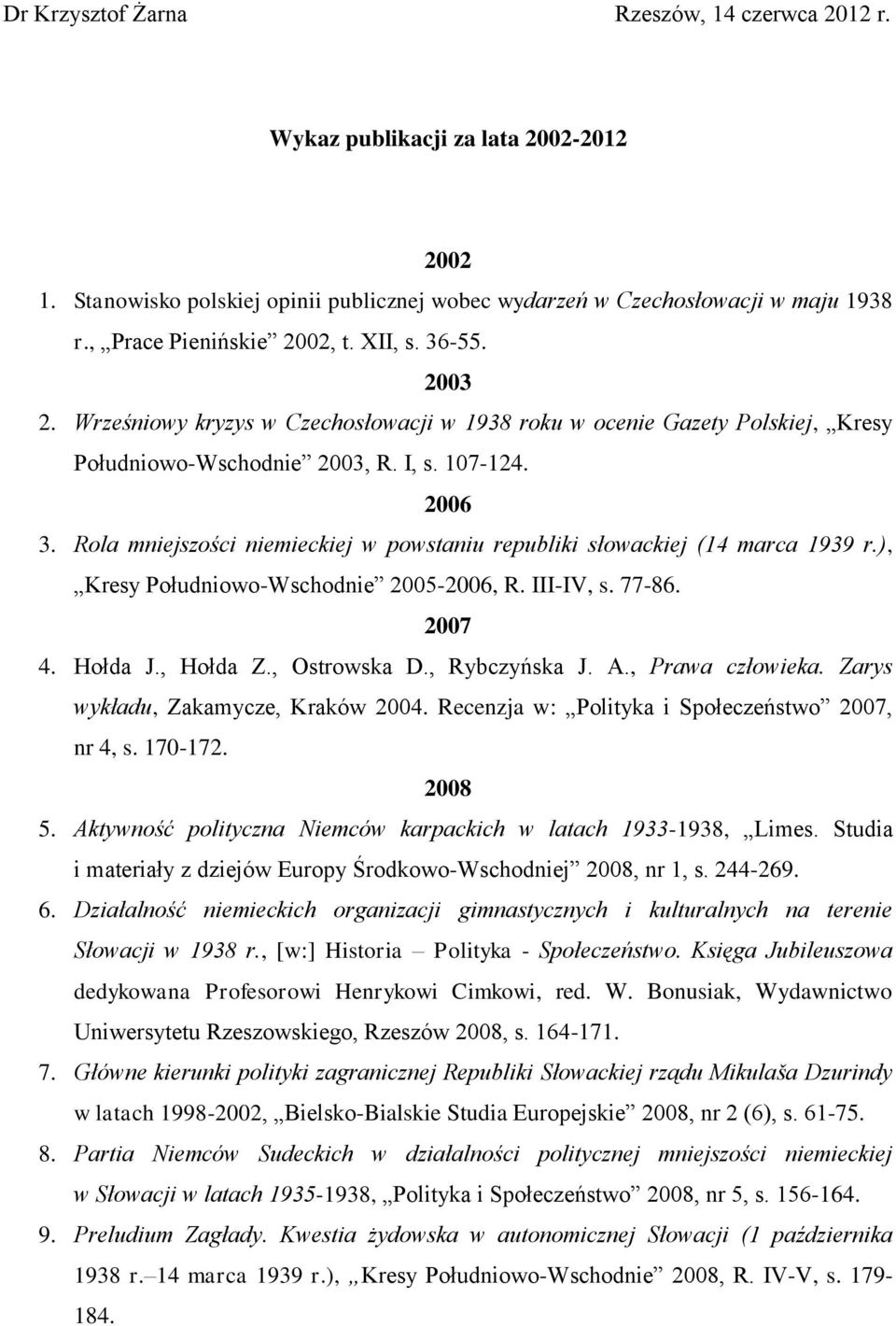Rola mniejszości niemieckiej w powstaniu republiki słowackiej (14 marca 1939 r.), Kresy Południowo-Wschodnie 2005-2006, R. III-IV, s. 77-86. 2007 4. Hołda J., Hołda Z., Ostrowska D., Rybczyńska J. A.