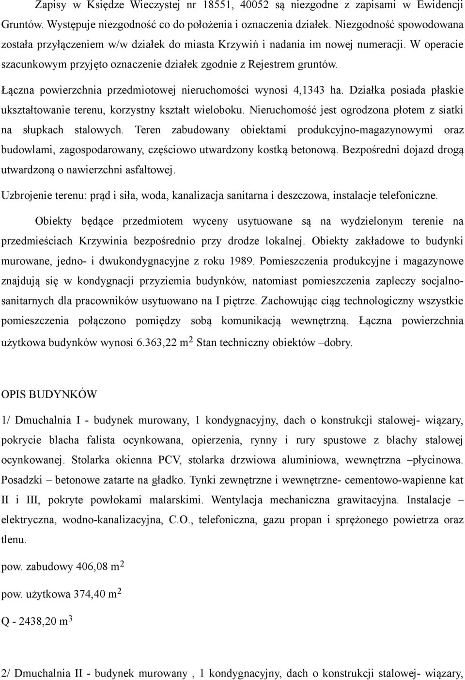 Łączna powierzchnia przedmiotowej nieruchomości wynosi 4,1343 ha. Działka posiada płaskie ukształtowanie terenu, korzystny kształt wieloboku.