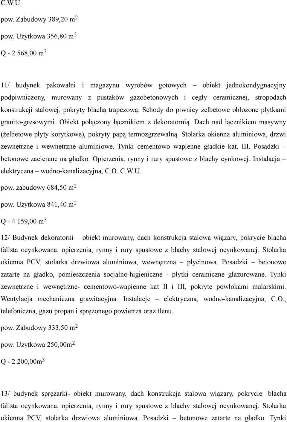 konstrukcji stalowej, pokryty blachą trapezową. Schody do piwnicy żelbetowe obłożone płytkami granito-gresowymi. Obiekt połączony łącznikiem z dekoratornią.