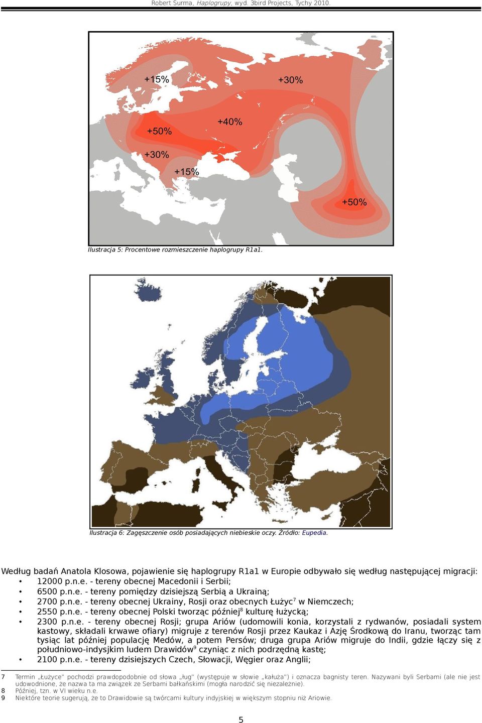 n.e. - tereny obecnej Ukrainy, Rosji oraz obecnych Łużyc 7 w Niemczech; 2550 p.n.e. - tereny obecnej Polski tworząc później 8 kulturę łużycką; 2300 p.n.e. - tereny obecnej Rosji; grupa Ariów