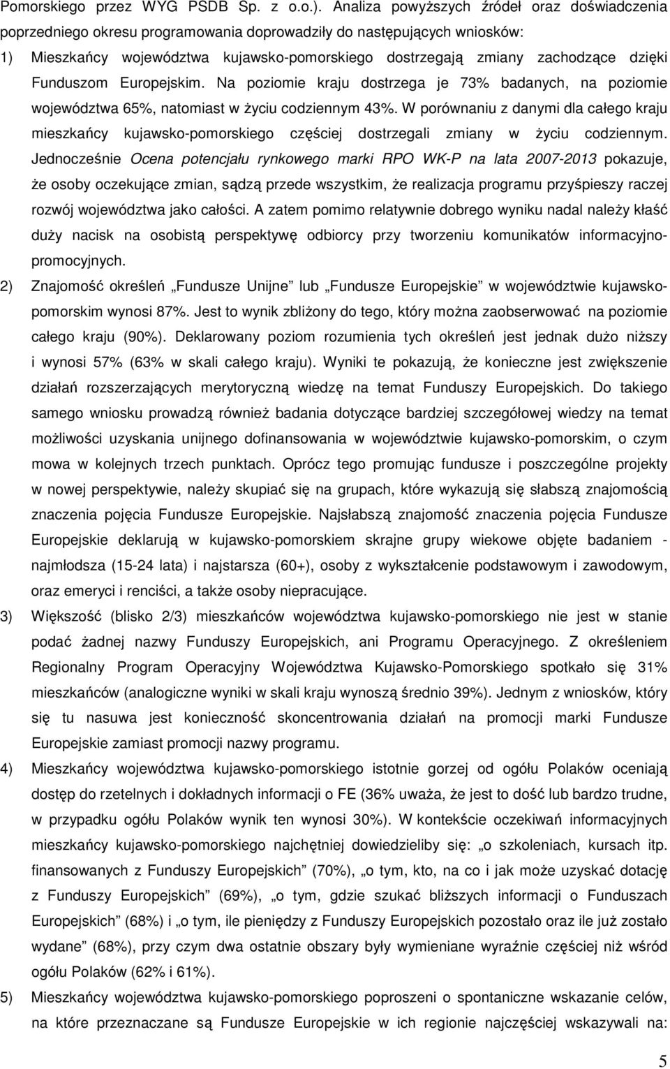 dzięki Funduszom Europejskim. Na poziomie kraju dostrzega je 73% badanych, na poziomie województwa 65%, natomiast w życiu codziennym 43%.