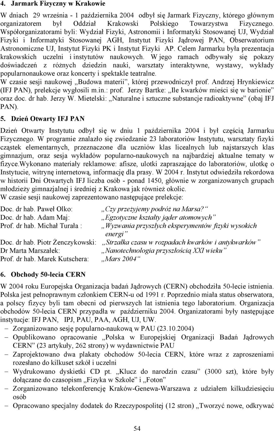 Współorganizatorami byli: Wydział Fizyki, Astronomii i Informatyki Stosowanej UJ, Wydział Fizyki i Informatyki Stosowanej AGH, Instytut Fizyki Jądrowej PAN, Obserwatorium Astronomiczne UJ, Instytut