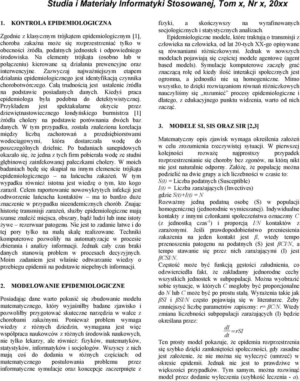 Zazwyczaj najważniejszym etapem działania epidemiologicznego jest identyfikacją czynnika chorobotwórczego. Całą trudnością jest ustalenie źródła na podstawie posiadanych danych.