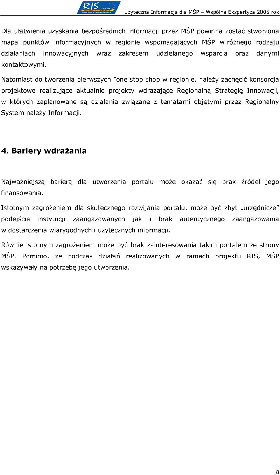 Natomiast do tworzenia pierwszych one stop shop w regionie, należy zachęcić konsorcja projektowe realizujące aktualnie projekty wdrażające Regionalną Strategię Innowacji, w których zaplanowane są