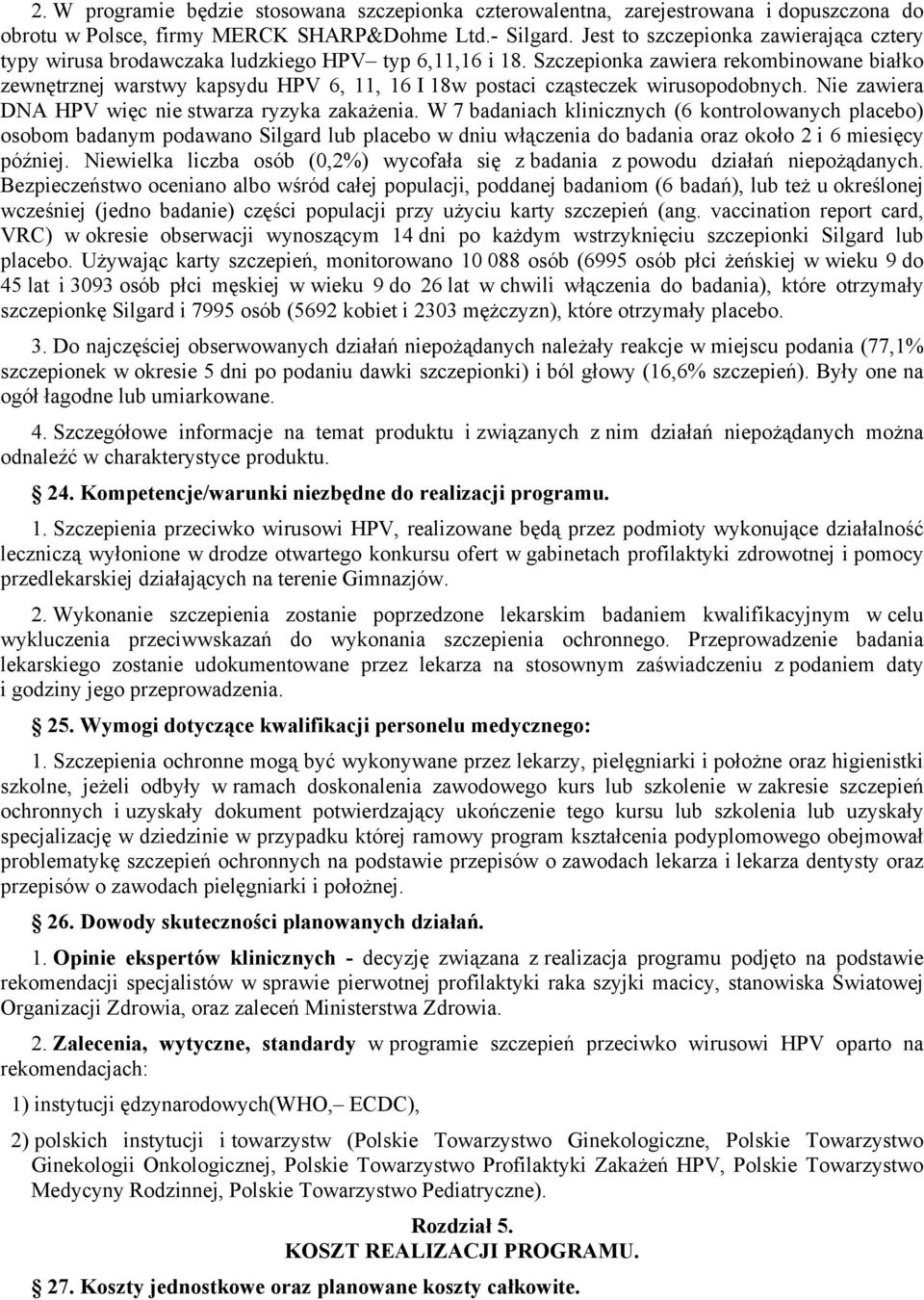 Szczepionka zawiera rekombinowane białko zewnętrznej warstwy kapsydu HPV 6, 11, 16 I 18w postaci cząsteczek wirusopodobnych. Nie zawiera DNA HPV więc nie stwarza ryzyka zakażenia.