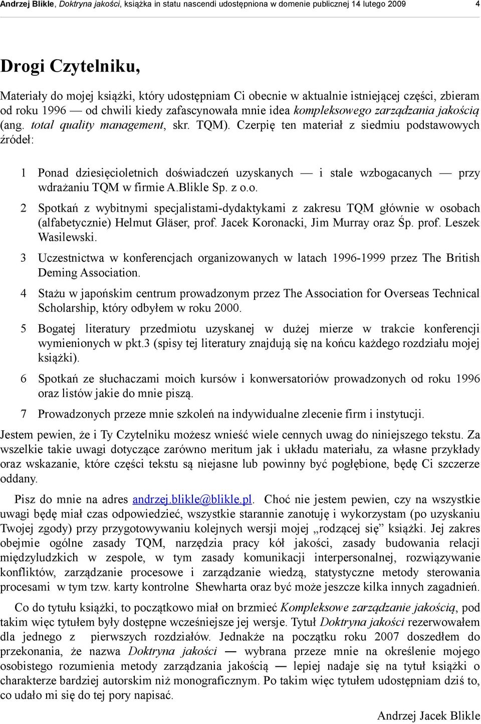 Czerpię ten materiał z siedmiu podstawowych źródeł: 1 Ponad dziesięcioletnich doświadczeń uzyskanych i stale wzbogacanych przy wdrażaniu TQM w firmie A.Blikle Sp. z o.o. 2 Spotkań z wybitnymi specjalistami-dydaktykami z zakresu TQM głównie w osobach (alfabetycznie) Helmut Gläser, prof.