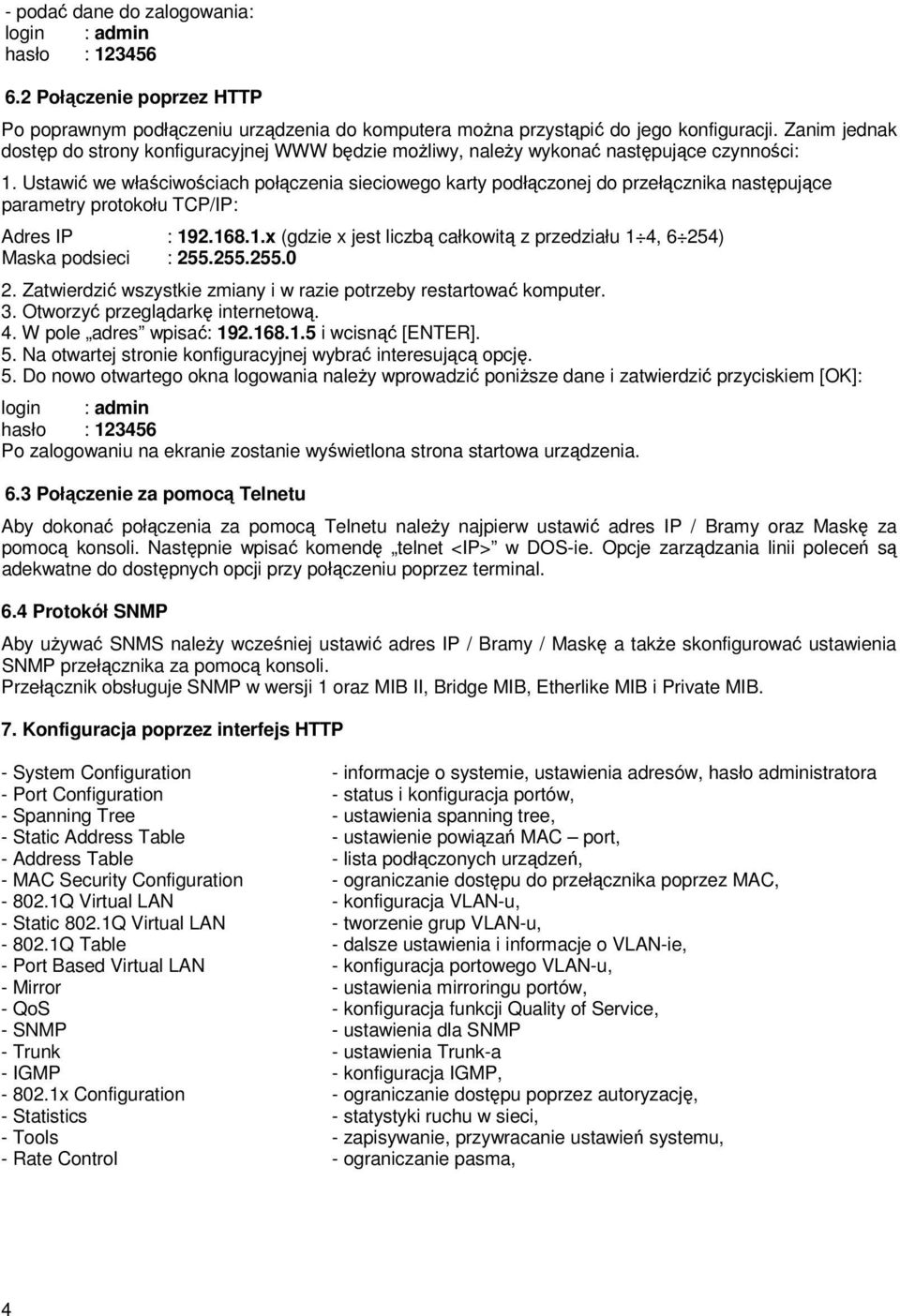 Ustawić we właściwościach połączenia sieciowego karty podłączonej do przełącznika następujące parametry protokołu TCP/IP: Adres IP : 19