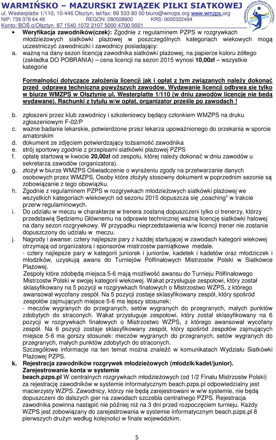 założenia licencji jak i opłat z tym związanych należy dokonać przed odprawa techniczna powyższych zawodów. Wydawanie licencji odbywa się tylko w biurze WMZPS w Olsztynie ul.