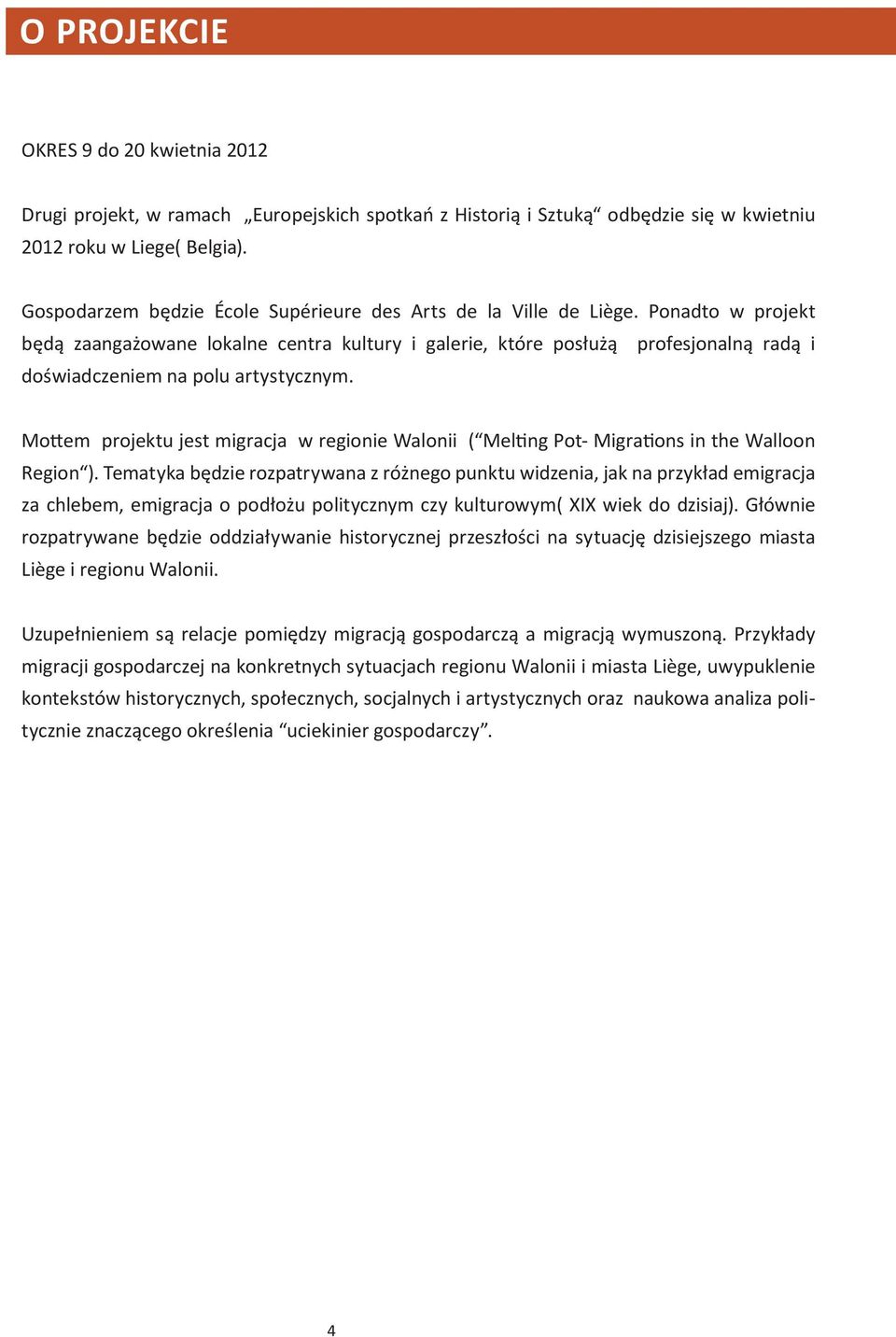 Ponadto w projekt będą zaangażowane lokalne centra kultury i galerie, które posłużą profesjonalną radą i doświadczeniem na polu artystycznym.