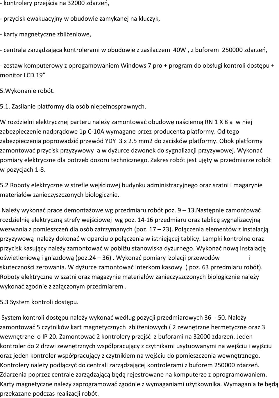 W rozdzielni elektrycznej parteru należy zamontować obudowę naścienną RN 1 X 8 a w niej zabezpieczenie nadprądowe 1p C-10A wymagane przez producenta platformy.