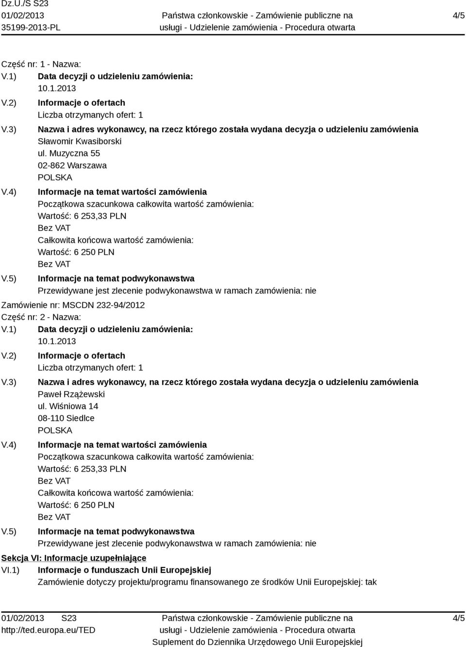 Muzyczna 55 02-862 Warszawa Informacje na temat wartości zamówienia Początkowa szacunkowa całkowita wartość zamówienia: Wartość: 6 253,33 PLN Całkowita końcowa wartość zamówienia: Wartość: 6 250 PLN