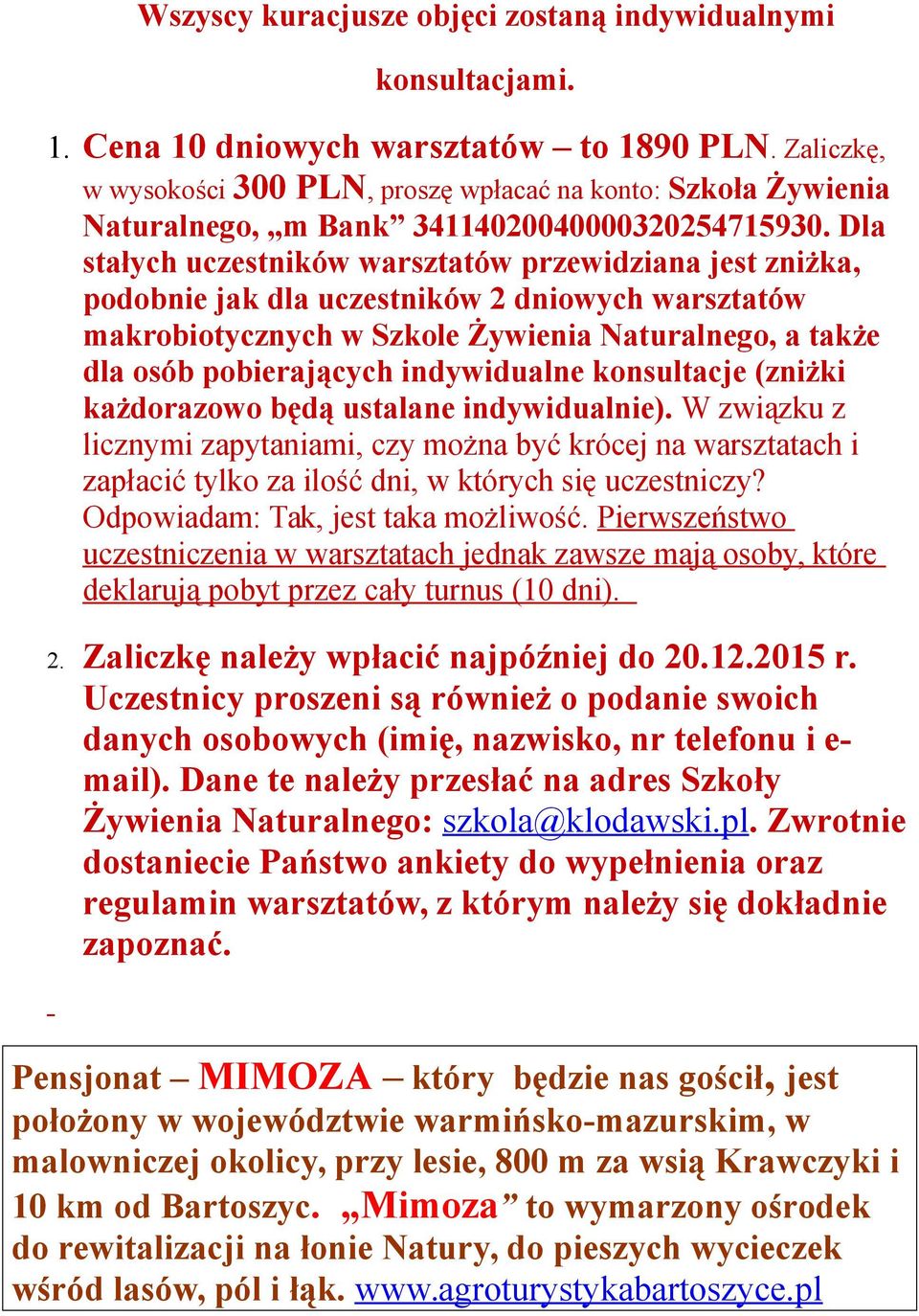 Dla stałych uczestników warsztatów przewidziana jest zniżka, podobnie jak dla uczestników 2 dniowych warsztatów makrobiotycznych w Szkole Żywienia Naturalnego, a także dla osób pobierających