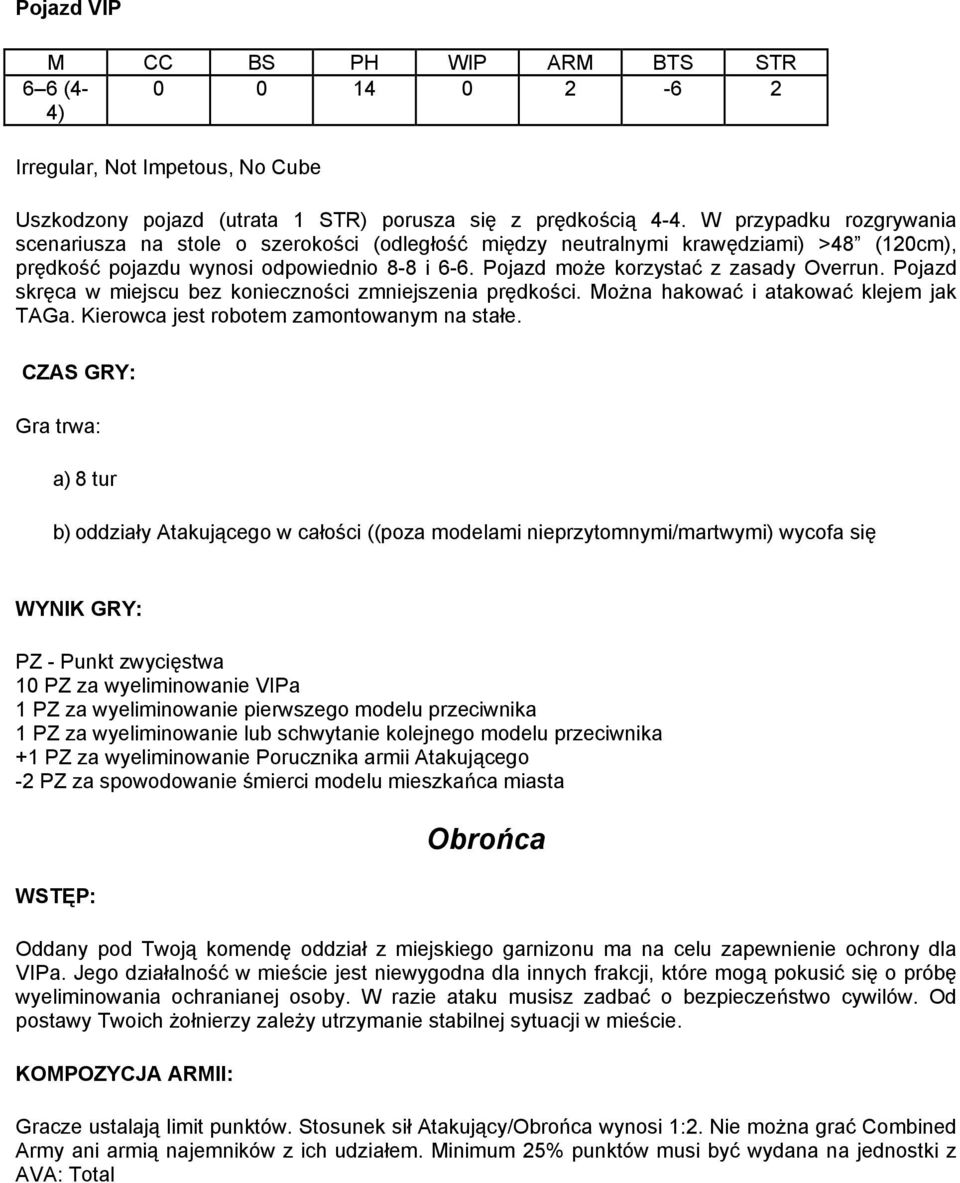 Pojazd skręca w miejscu bez konieczności zmniejszenia prędkości. Można hakować i atakować klejem jak TAGa. Kierowca jest robotem zamontowanym na stałe.
