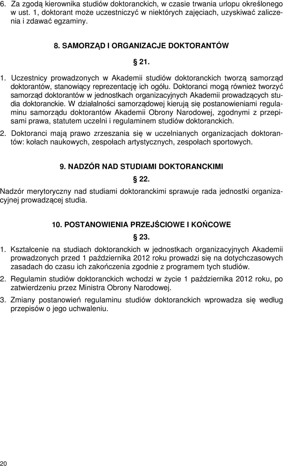 Doktoranci mogą również tworzyć samorząd doktorantów w jednostkach organizacyjnych Akademii prowadzących studia doktoranckie.