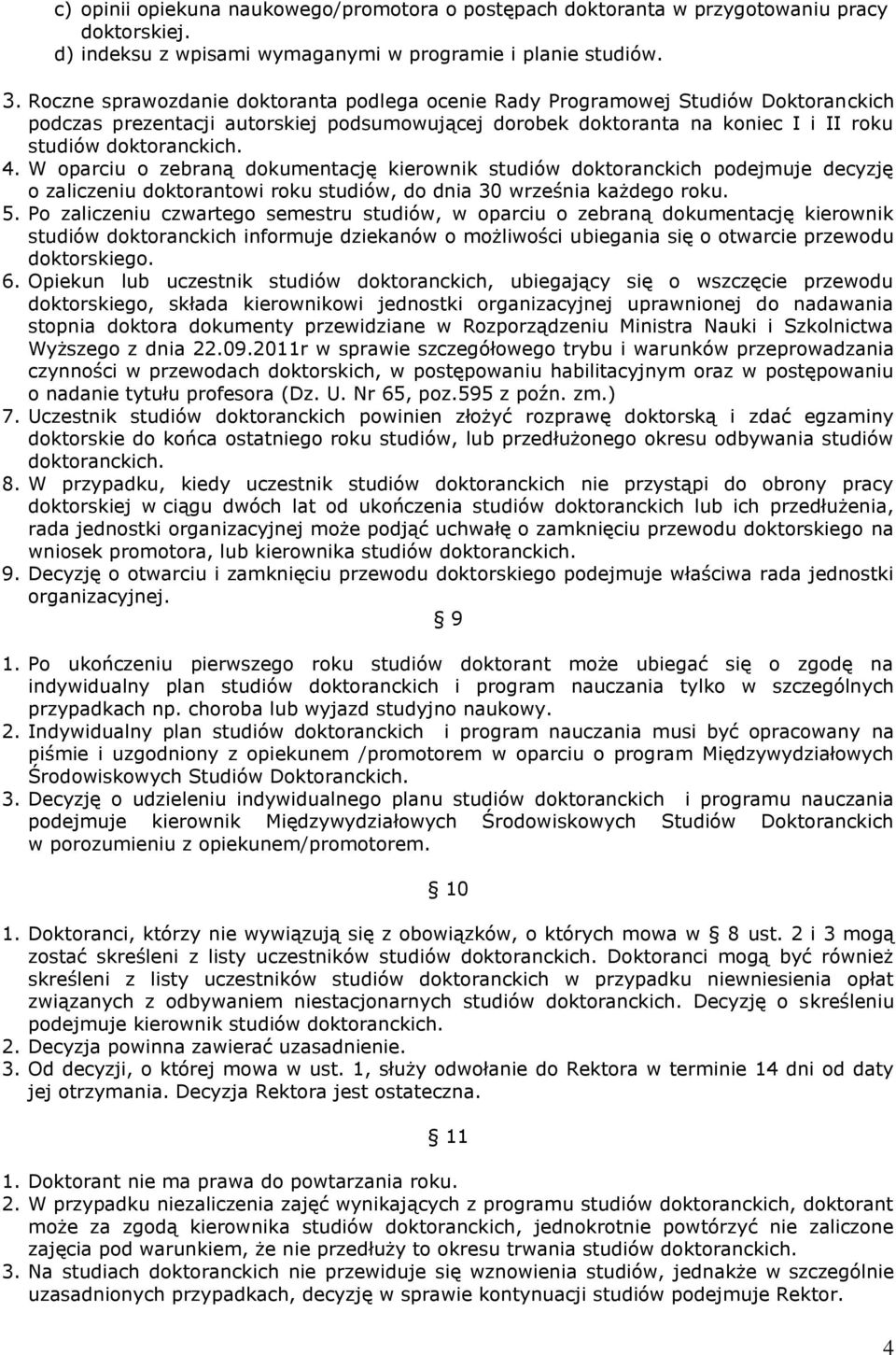 W oparciu o zebraną dokumentację kierownik studiów doktoranckich podejmuje decyzję o zaliczeniu doktorantowi roku studiów, do dnia 30 września każdego roku. 5.