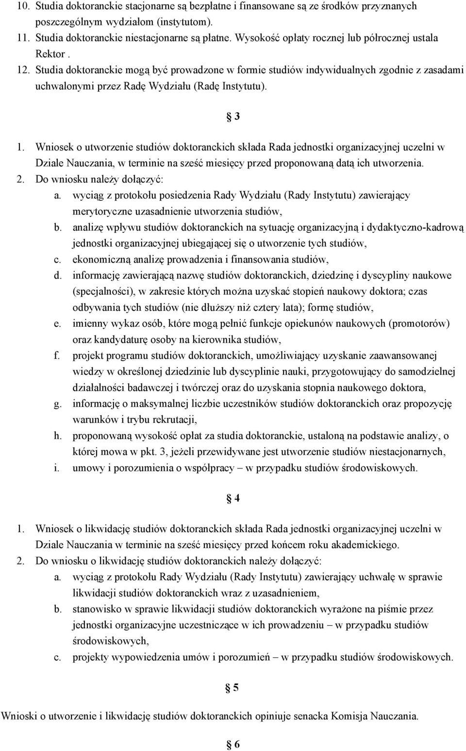 3 1. Wniosek o utworzenie studiów doktoranckich składa Rada jednostki organizacyjnej uczelni w Dziale Nauczania, w terminie na sześć miesięcy przed proponowaną datą ich utworzenia. 2.