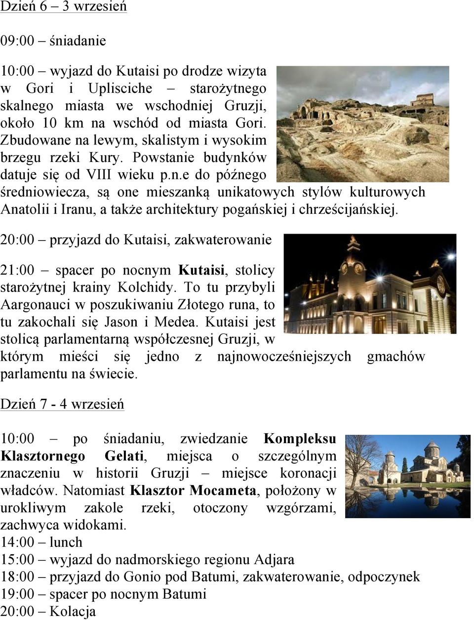 20:00 przyjazd do Kutaisi, zakwaterowanie 21:00 spacer po nocnym Kutaisi, stolicy starożytnej krainy Kolchidy. To tu przybyli Aargonauci w poszukiwaniu Złotego runa, to tu zakochali się Jason i Medea.