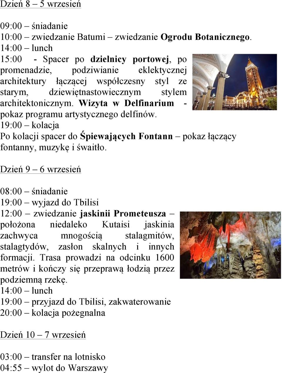 Wizyta w Delfinarium - pokaz programu artystycznego delfinów. 19:00 kolacja Po kolacji spacer do Śpiewających Fontann pokaz łączący fontanny, muzykę i śwaitło.