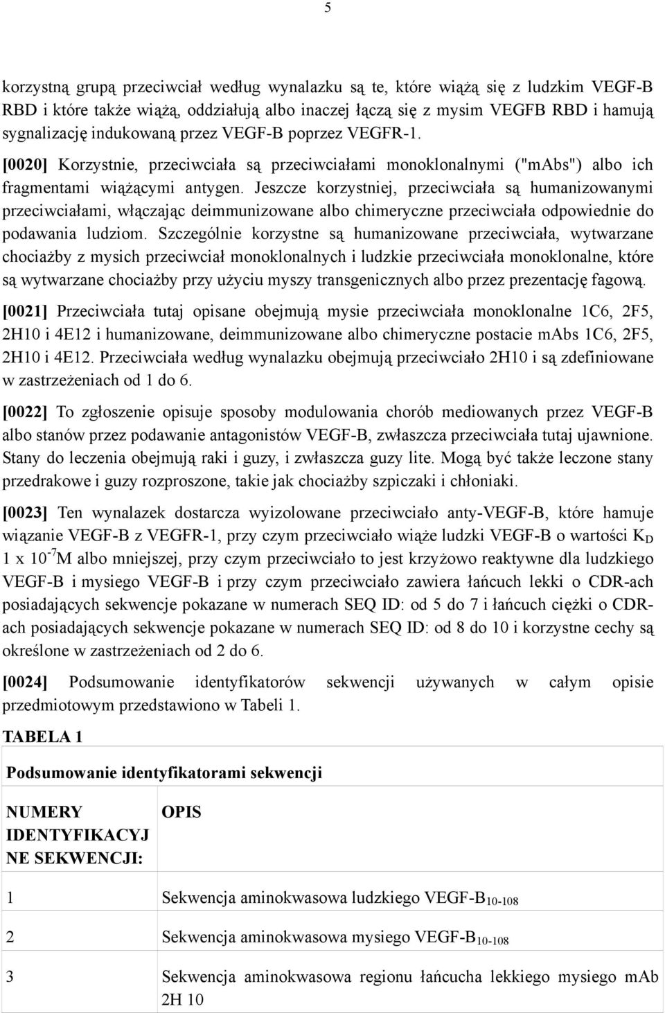 Jeszcze korzystniej, przeciwciała są humanizowanymi przeciwciałami, włączając deimmunizowane albo chimeryczne przeciwciała odpowiednie do podawania ludziom.
