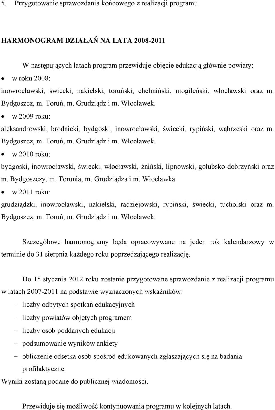 włocławski oraz m. Bydgoszcz, m. Toruń, m. Grudziądz i m. Włocławek. w 2009 roku: aleksandrowski, brodnicki, bydgoski, inowrocławski, świecki, rypiński, wąbrzeski oraz m. Bydgoszcz, m. Toruń, m. Grudziądz i m. Włocławek. w 2010 roku: bydgoski, inowrocławski, świecki, włocławski, żniński, lipnowski, golubsko-dobrzyński oraz m.