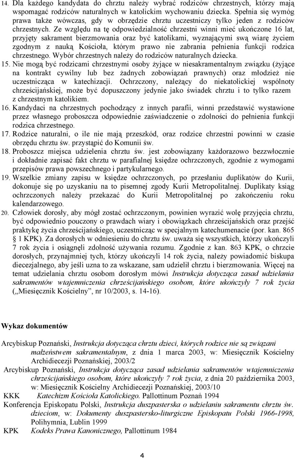 Ze względu na tę odpowiedzialność chrzestni winni mieć ukończone 16 lat, przyjęty sakrament bierzmowania oraz być katolikami, wyznającymi swą wiarę życiem zgodnym z nauką Kościoła, którym prawo nie