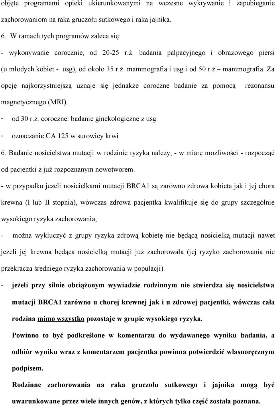 i usg i od 50 r.ż. mammografia. Za opcję najkorzystniejszą uznaje się jednakże coroczne badanie za pomocą rezonansu magnetycznego (MRI). - od 30 r.ż. coroczne: badanie ginekologiczne z usg - oznaczanie CA 125 w surowicy krwi 6.