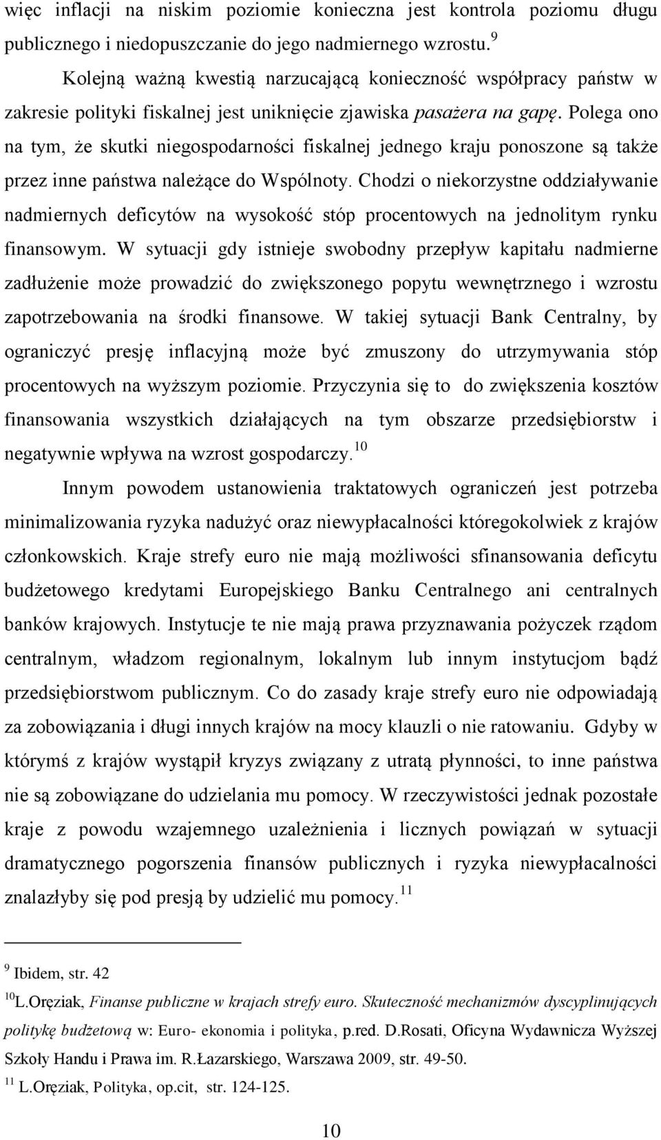 Polega ono na tym, że skutki niegospodarności fiskalnej jednego kraju ponoszone są także przez inne państwa należące do Wspólnoty.