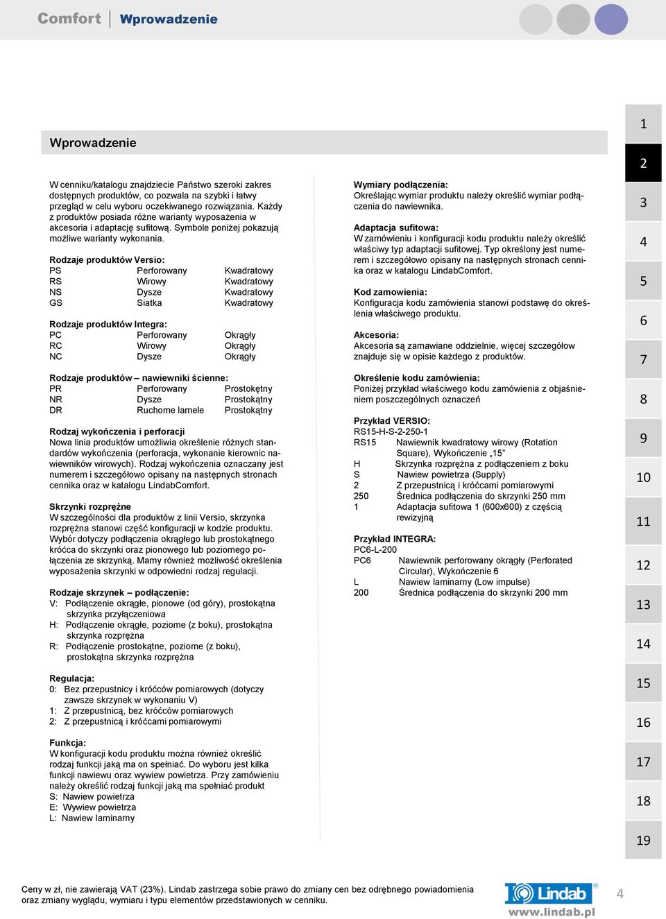 Rodzaje produktów Versio: PS Perforowany Kwadratowy RS Wirowy Kwadratowy NS Dysze Kwadratowy GS Siatka Kwadratowy Rodzaje produktów Integra: PC Perforowany Okrągły RC Wirowy Okrągły NC Dysze Okrągły