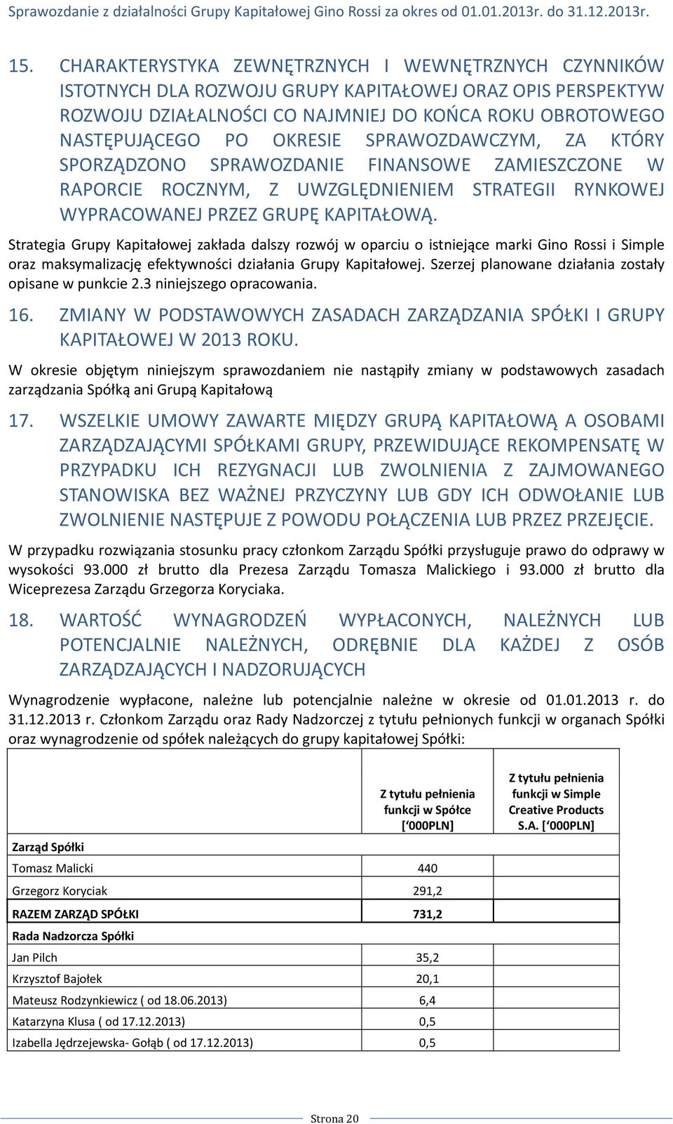 Strategia Grupy Kapitałowej zakłada dalszy rozwój w oparciu o istniejące marki Gino Rossi i Simple oraz maksymalizację efektywności działania Grupy Kapitałowej.