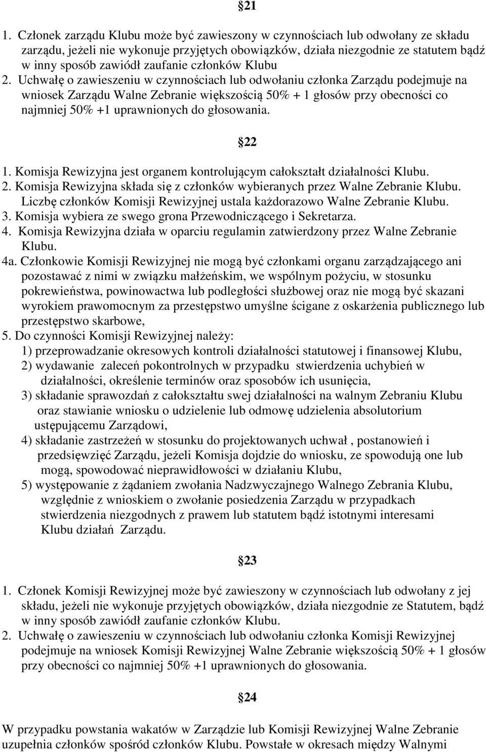 Uchwałę o zawieszeniu w czynnościach lub odwołaniu członka Zarządu podejmuje na wniosek Zarządu Walne Zebranie większością 50% + 1 głosów przy obecności co najmniej 50% +1 uprawnionych do głosowania.