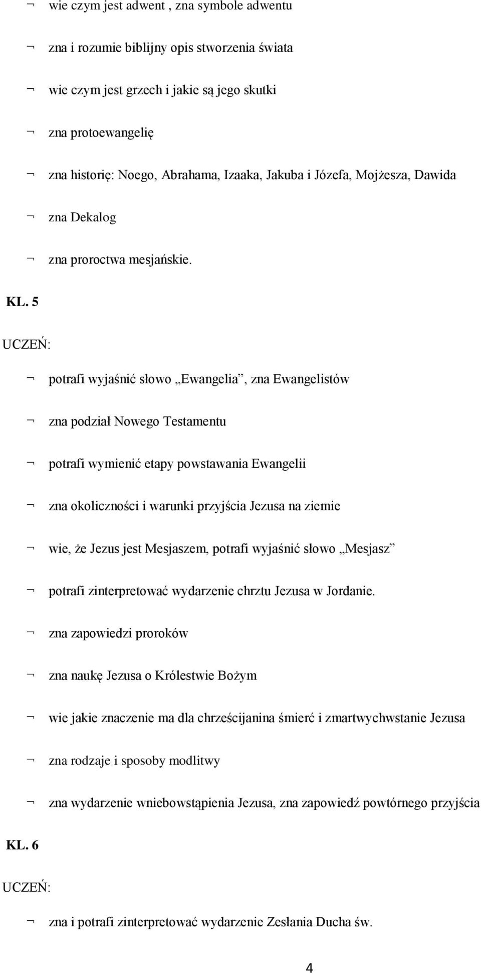 5 potrafi wyjaśnić słowo Ewangelia, zna Ewangelistów zna podział Nowego Testamentu potrafi wymienić etapy powstawania Ewangelii zna okoliczności i warunki przyjścia Jezusa na ziemie wie, że Jezus