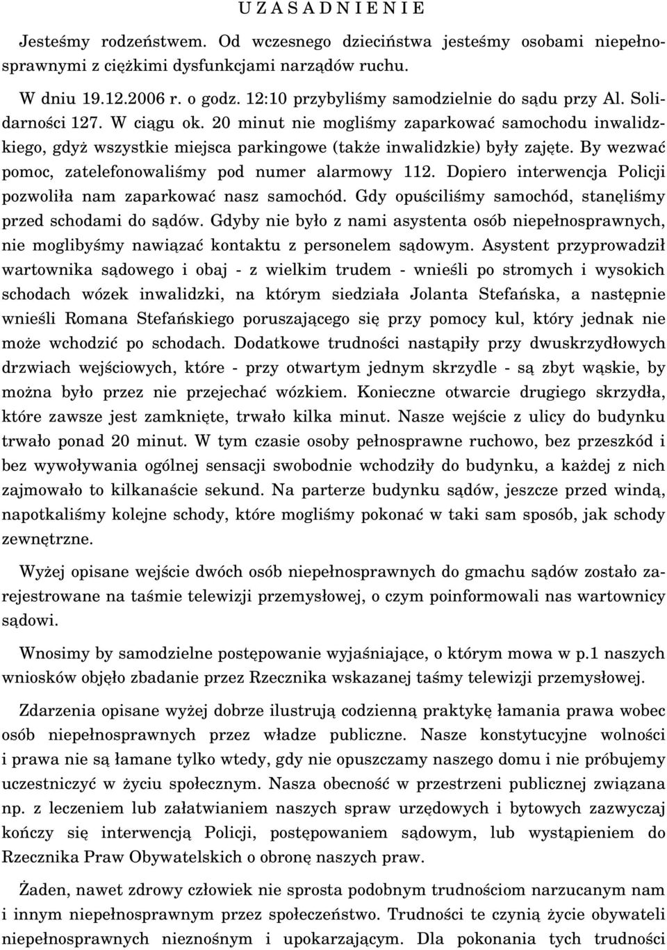 20 minut nie mogliśmy zaparkować samochodu inwalidzkiego, gdyż wszystkie miejsca parkingowe (także inwalidzkie) były zajęte. By wezwać pomoc, zatelefonowaliśmy pod numer alarmowy 112.