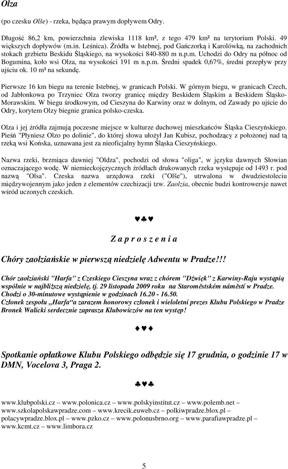 p.m. Średni spadek 0,67%, średni przepływ przy ujściu ok. 10 m³ na sekundę. Pierwsze 16 km biegu na terenie Istebnej, w granicach Polski.