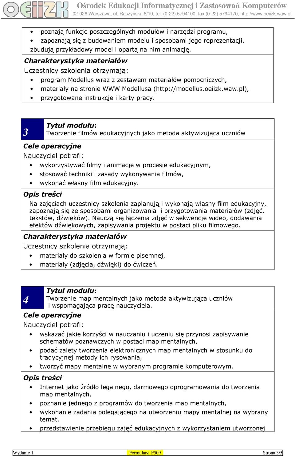 3 Tworzenie filmów edukacyjnych jako metoda aktywizująca uczniów wykorzystywać filmy i animacje w procesie edukacyjnym, stosować techniki i zasady wykonywania filmów, wykonać własny film edukacyjny.