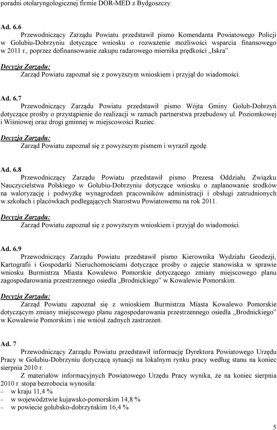 , poprzez dofinansowanie zakupu radarowego miernika prędkości Iskra. Zarząd Powiatu zapoznał się z powyższym wnioskiem i przyjął do wiadomości. Ad. 6.