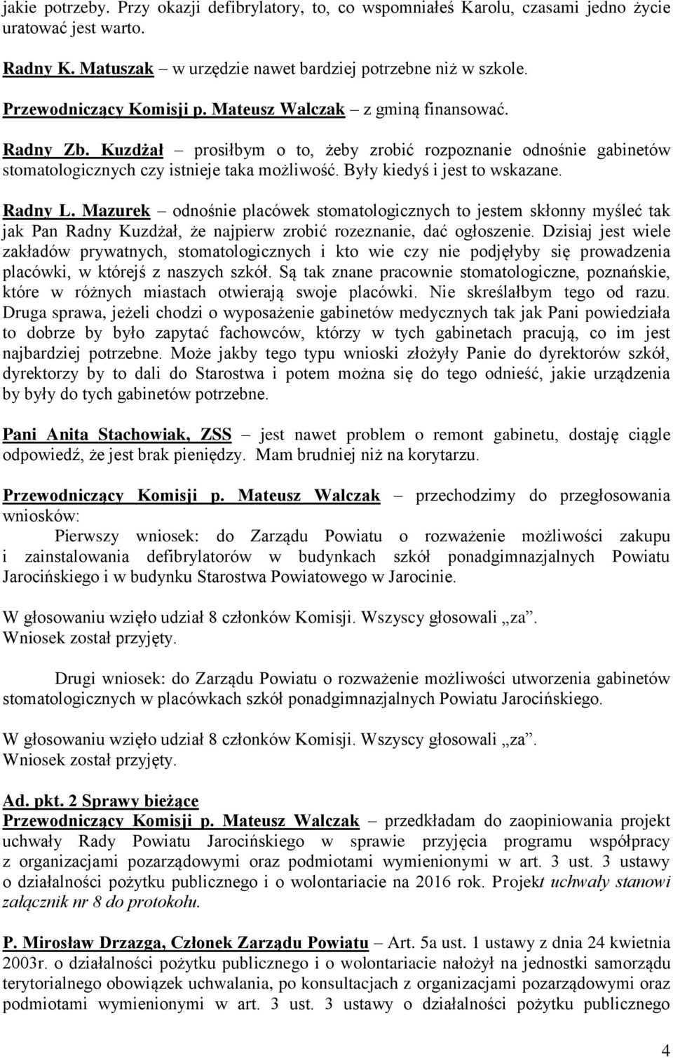 Były kiedyś i jest to wskazane. Radny L. Mazurek odnośnie placówek stomatologicznych to jestem skłonny myśleć tak jak Pan Radny Kuzdżał, że najpierw zrobić rozeznanie, dać ogłoszenie.