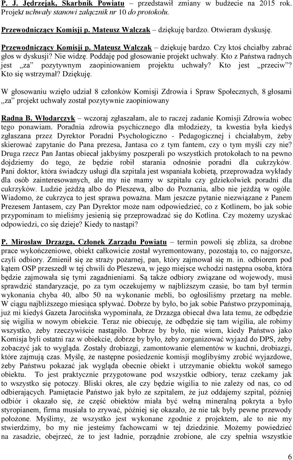 Kto z Państwa radnych jest za pozytywnym zaopiniowaniem projektu uchwały? Kto jest przeciw? Kto się wstrzymał? Dziękuję.