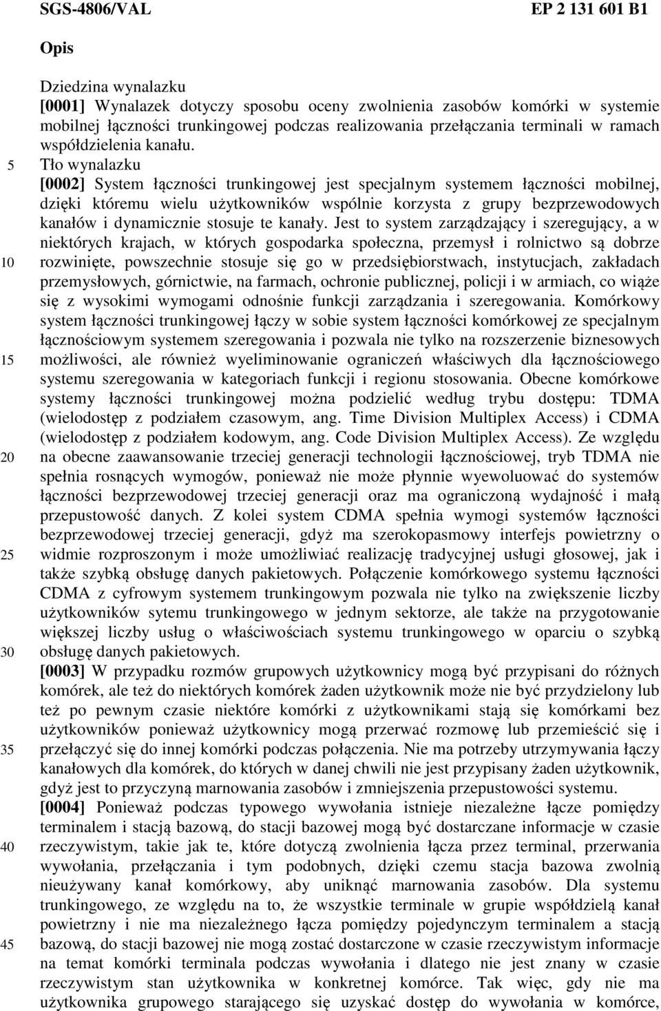 Tło wynalazku [0002] System łączności trunkingowej jest specjalnym systemem łączności mobilnej, dzięki któremu wielu użytkowników wspólnie korzysta z grupy bezprzewodowych kanałów i dynamicznie