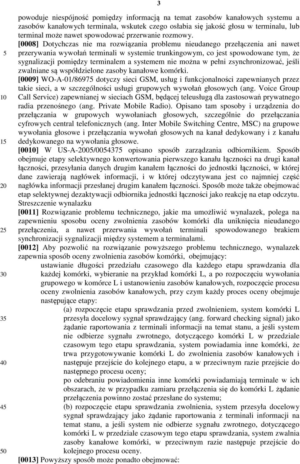 [0008] Dotychczas nie ma rozwiązania problemu nieudanego przełączenia ani nawet przerywania wywołań terminali w systemie trunkingowym, co jest spowodowane tym, że sygnalizacji pomiędzy terminalem a