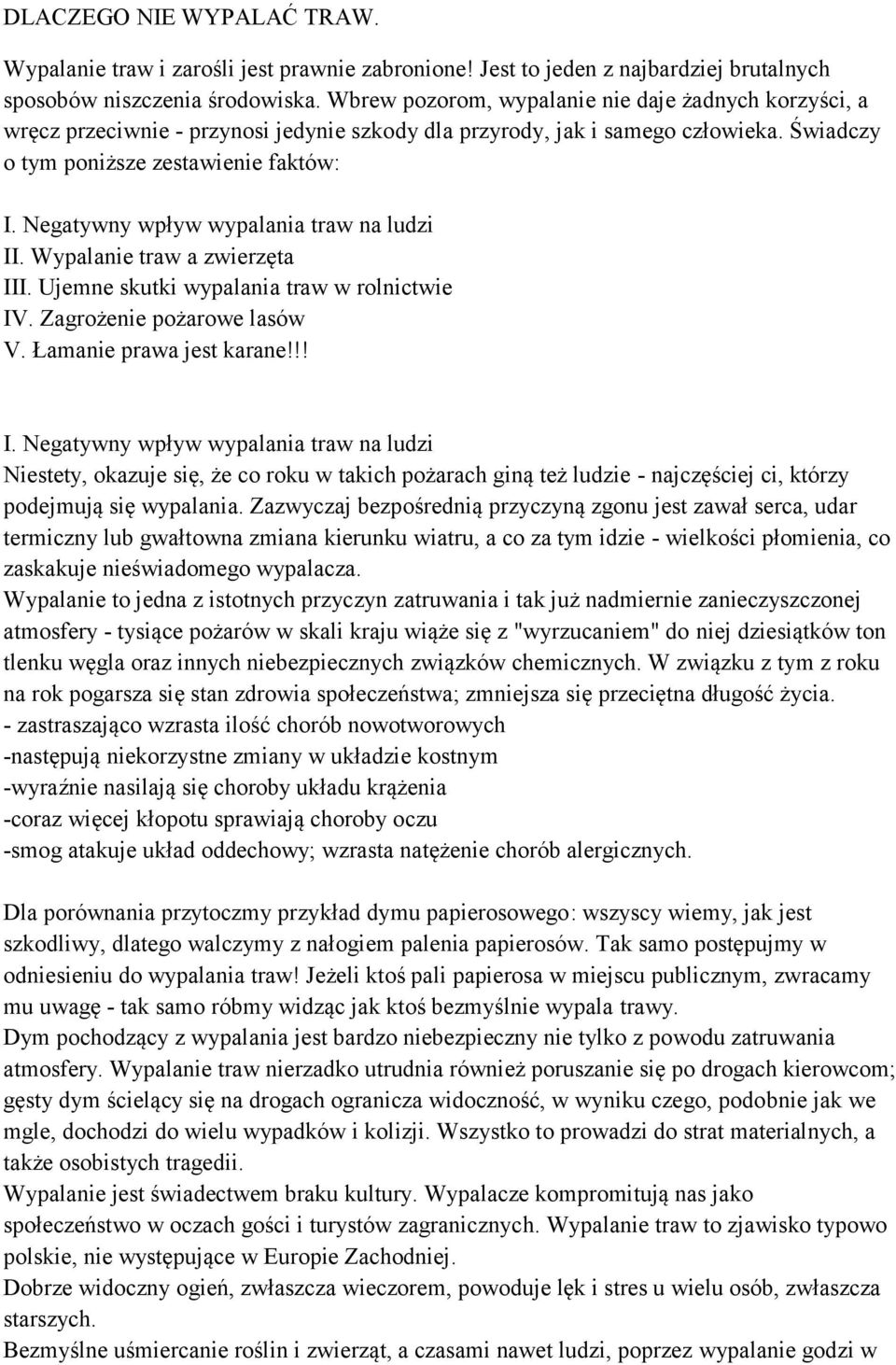 Negatywny wpływ wypalania traw na ludzi II. Wypalanie traw a zwierzęta III. Ujemne skutki wypalania traw w rolnictwie IV. Zagrożenie pożarowe lasów V. Łamanie prawa jest karane!!! I. Negatywny wpływ wypalania traw na ludzi Niestety, okazuje się, że co roku w takich pożarach giną też ludzie - najczęściej ci, którzy podejmują się wypalania.