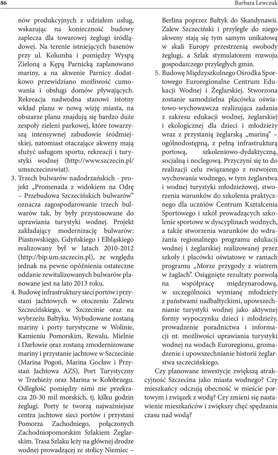 Rekreacja nadwodna stanowi istotny wkład planu w nową wizję miasta, na obszarze planu znajdują się bardzo duże zespoły zieleni parkowej, które towarzyszą intensywnej zabudowie śródmiejskiej,