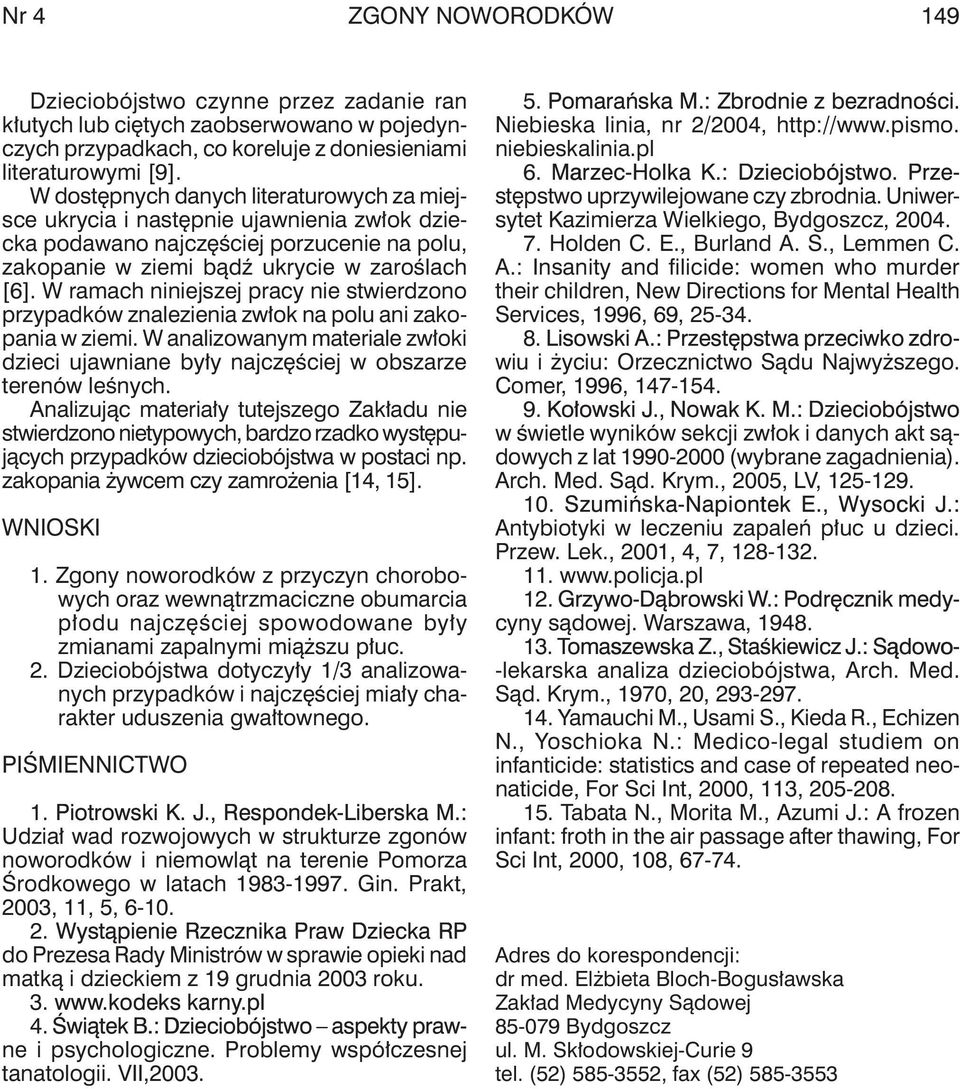 W ramach niniejszej pracy nie stwierdzono przypadków znalezienia zwłok na polu ani zakopania w ziemi. W analizowanym materiale zwłoki dzieci ujawniane były najczęściej w obszarze terenów leśnych.