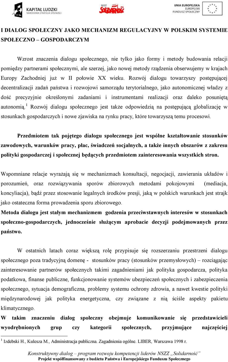 Rozwój dialogu towarzyszy postępującej decentralizacji zadań państwa i rozwojowi samorządu terytorialnego, jako autonomicznej władzy z dość precyzyjnie określonymi zadaniami i instrumentami