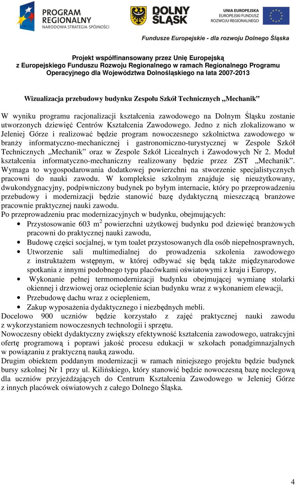 Jedno z nich zlokalizowano w Jeleniej Górze i realizować będzie program nowoczesnego szkolnictwa zawodowego w branŝy informatyczno-mechanicznej i gastronomiczno-turystycznej w Zespole Szkół