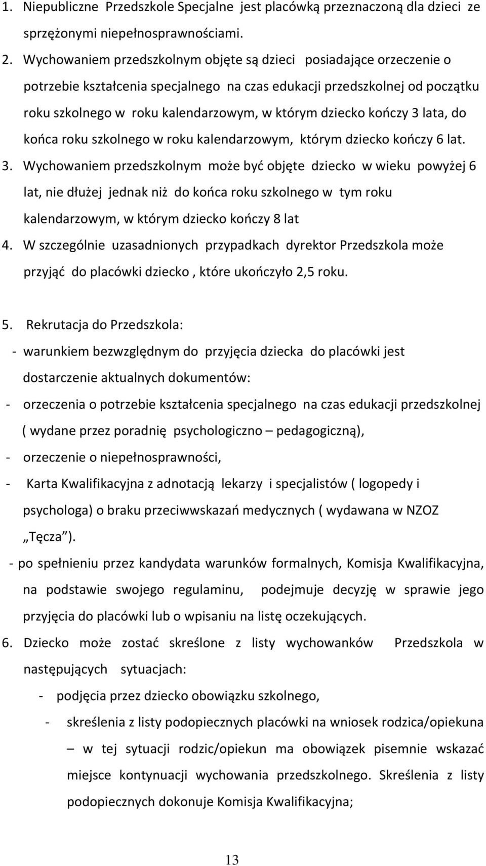 kończy 3 lata, do końca roku szkolnego w roku kalendarzowym, którym dziecko kończy 6 lat. 3. Wychowaniem przedszkolnym może być objęte dziecko w wieku powyżej 6 lat, nie dłużej jednak niż do końca roku szkolnego w tym roku kalendarzowym, w którym dziecko kończy 8 lat 4.