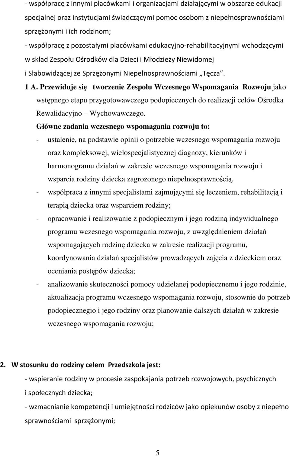 Przewiduje się tworzenie Zespołu Wczesnego Wspomagania Rozwoju jako wstępnego etapu przygotowawczego podopiecznych do realizacji celów Ośrodka Rewalidacyjno Wychowawczego.