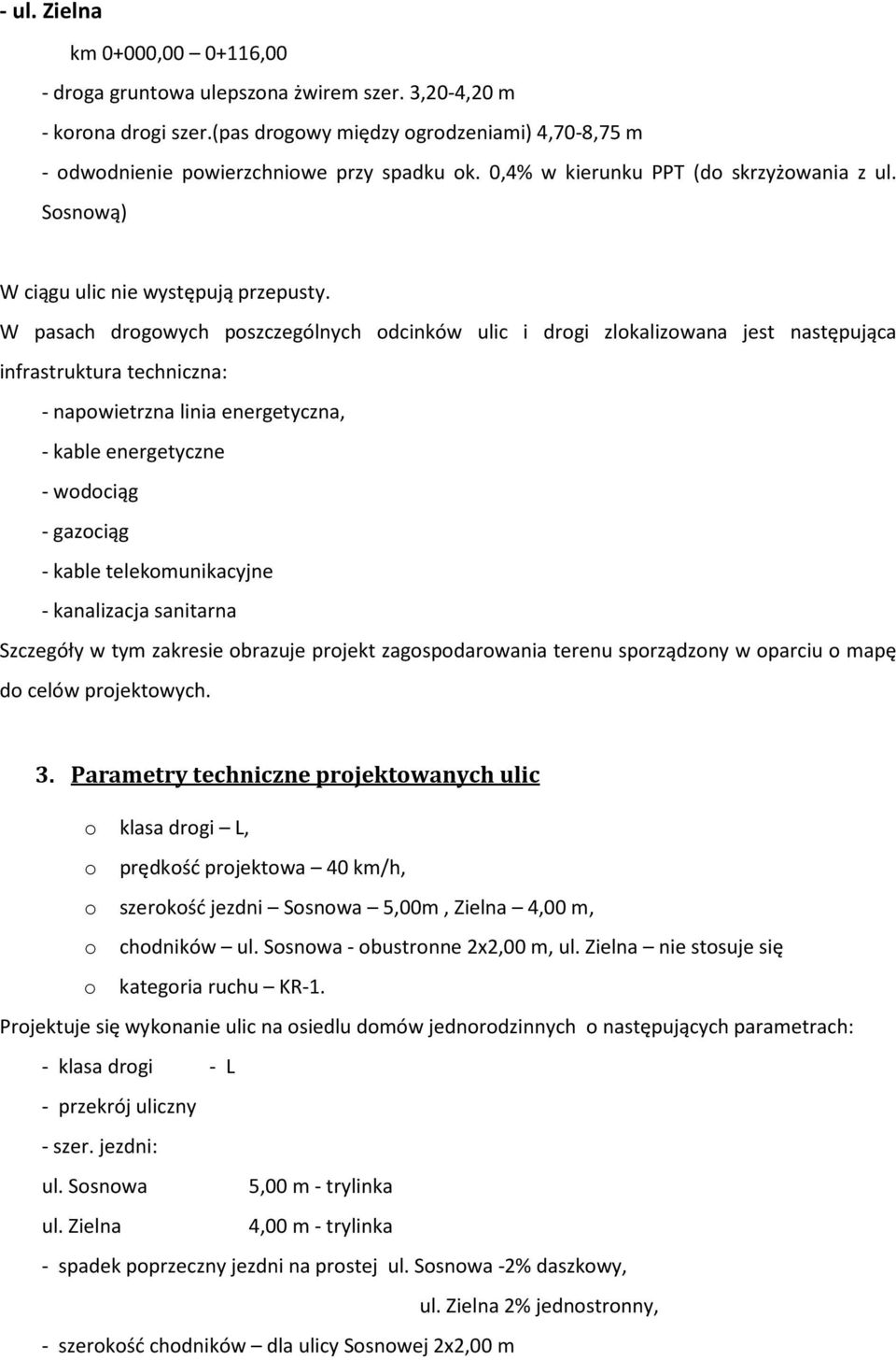 W pasach drogowych poszczególnych odcinków ulic i drogi zlokalizowana jest następująca infrastruktura techniczna: - napowietrzna linia energetyczna, - kable energetyczne - wodociąg - gazociąg - kable