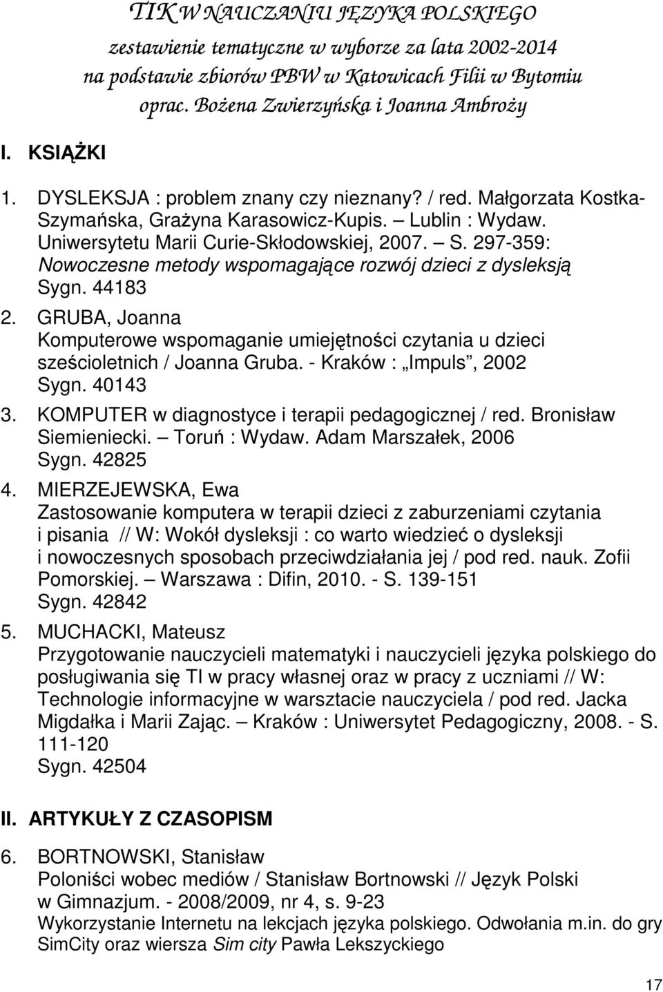 44183 2. GRUBA, Joanna Komputerowe wspomaganie umiejętności czytania u dzieci sześcioletnich / Joanna Gruba. - Kraków : Impuls, 2002 Sygn. 40143 3.
