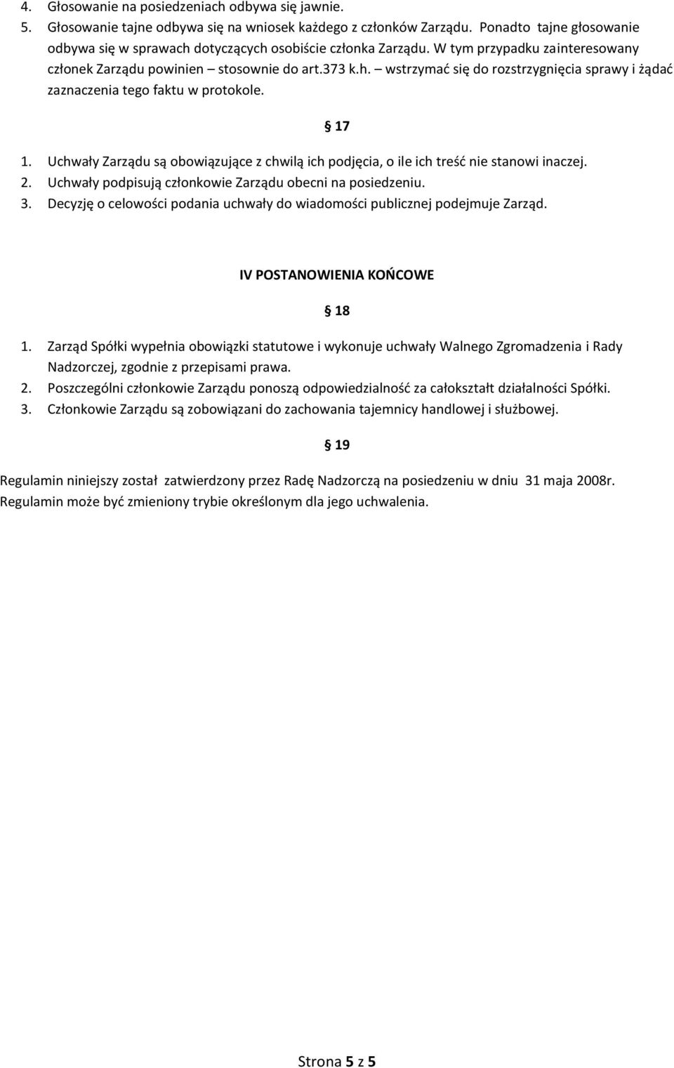 1. Uchwały Zarządu są obowiązujące z chwilą ich podjęcia, o ile ich treść nie stanowi inaczej. 2. Uchwały podpisują członkowie Zarządu obecni na posiedzeniu. 3.